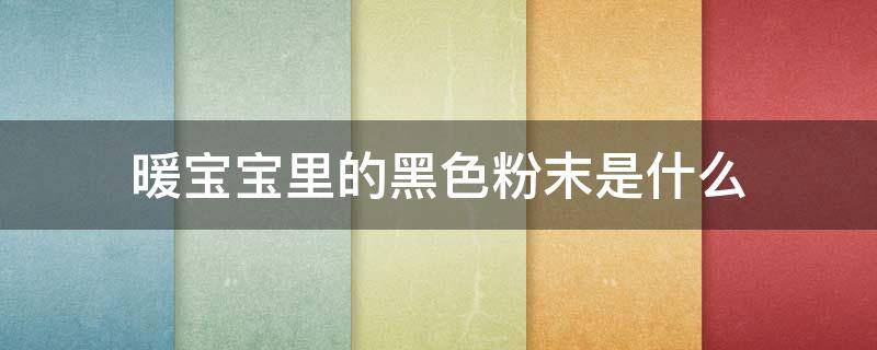 暖宝宝里的黑色粉末是什么（暖宝宝里面的黑色粉末吃了有毒吗）