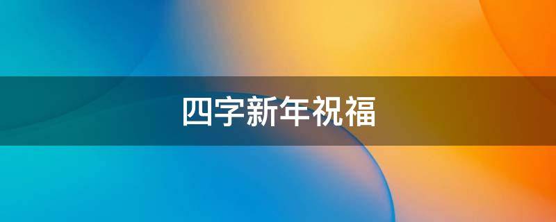 四字新年祝福 四字新年祝福贺词