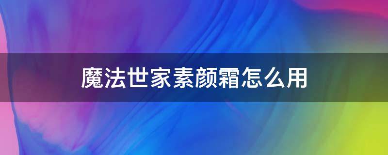 魔法世家素颜霜怎么用 魔法世家素颜霜怎么用视频教程