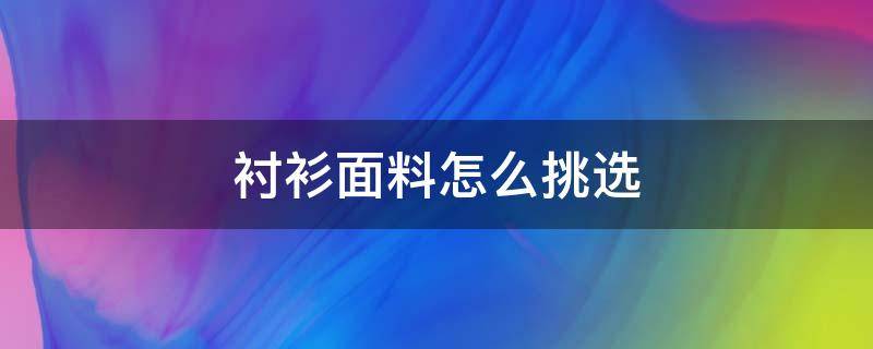 衬衫面料怎么挑选 衬衫该怎么选