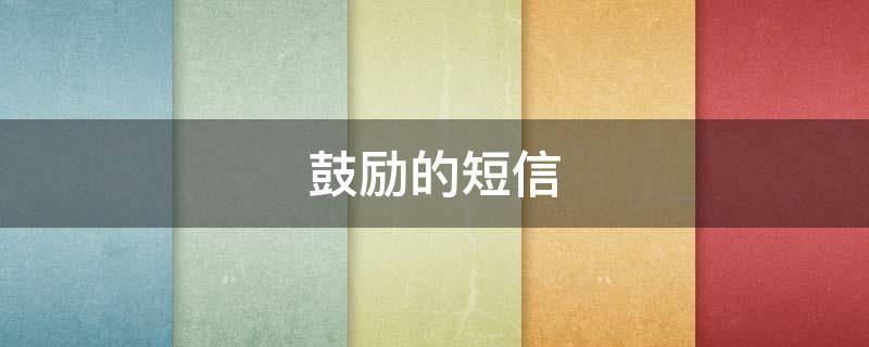 鼓励的短信 鼓励的短话