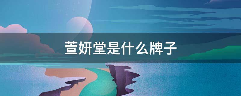 萱妍堂是什么牌子 萱妍堂是什么牌子的产品