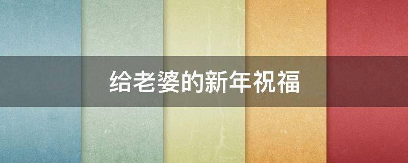 给老婆的新年祝福 给老婆的新年祝福语简短