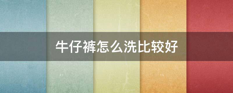 牛仔裤怎么洗比较好 牛仔裤子怎么洗