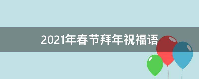 2021年春节拜年祝福语（2021年春节拜年祝福语怎么说）