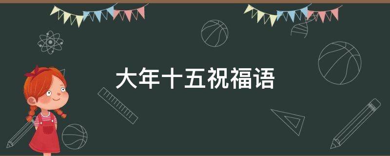 大年十五祝福语 大年十五祝福语图片