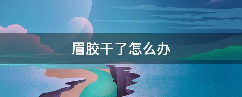 眉胶干了怎么办（眉胶是干嘛的）
