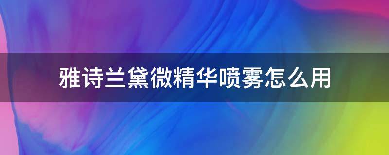 雅诗兰黛微精华喷雾怎么用 雅诗兰黛微精华露湿敷流程
