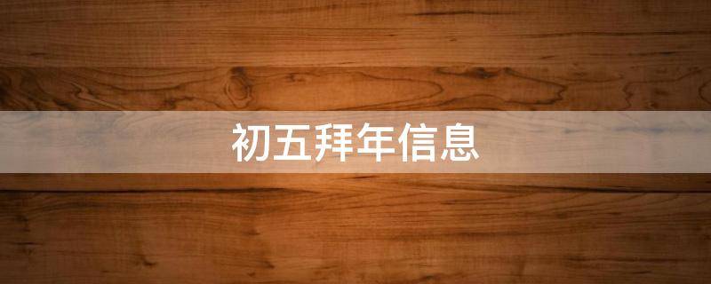 初五拜年信息（初五拜年信息客户怎么写）