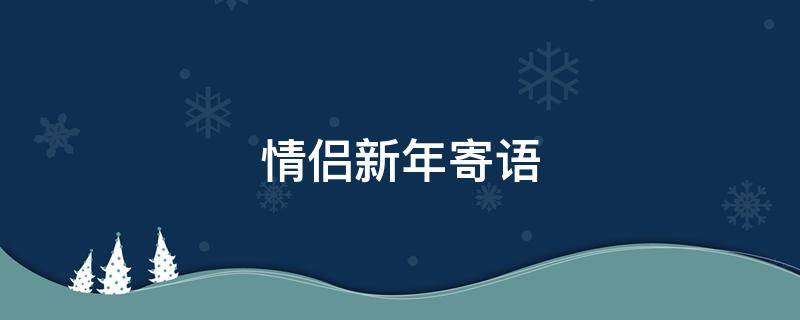 情侣新年寄语（情侣新年寄语2022）