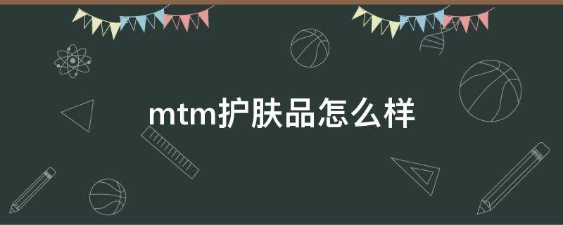 mtm护肤品怎么样（mt护肤品什么牌子）