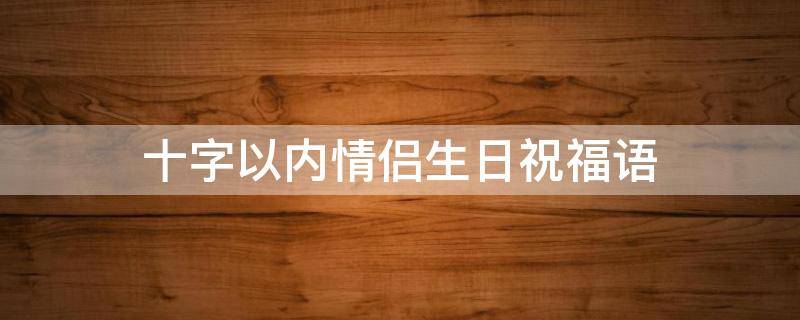 十字以内情侣生日祝福语 十字以内的生日情话