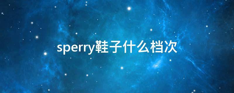 sperry鞋子什么档次（sperry鞋子舒服吗）