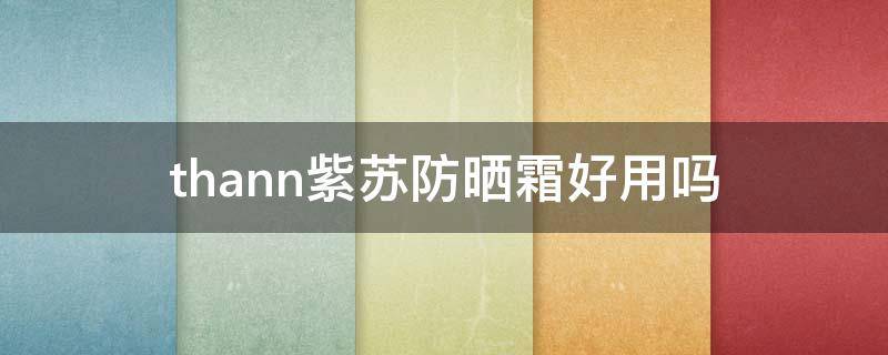 thann紫苏防晒霜好用吗 thann紫苏防晒霜保质期怎么看