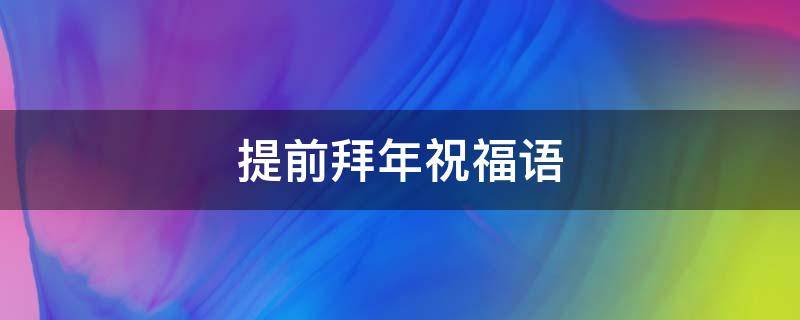 提前拜年祝福语（提前拜年祝福语兔年）