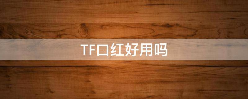 TF口红好用吗 tf口红为什么比迪奥贵