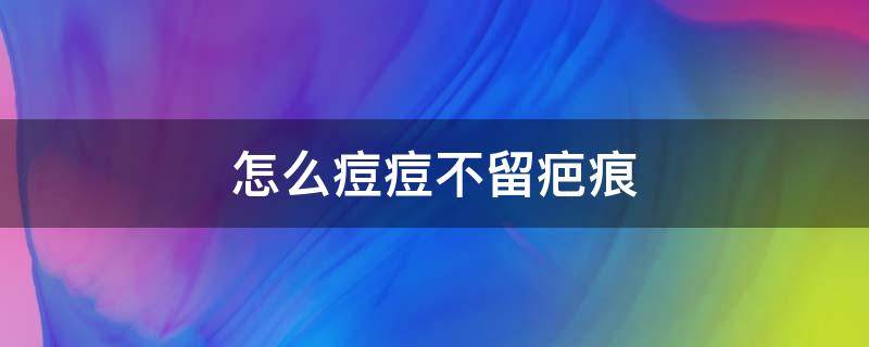怎么痘痘不留疤痕 怎样痘痘不留疤