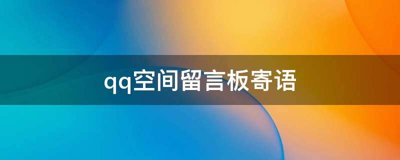 qq空间留言板寄语（qq空间留言板经典语）