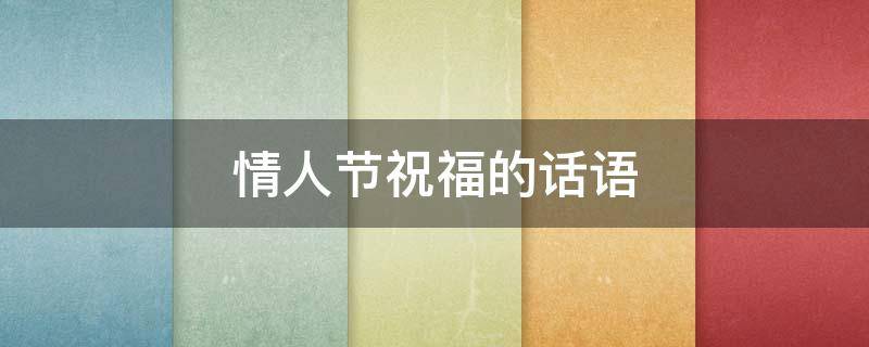 情人节祝福的话语（情人节祝福的话语,8句）