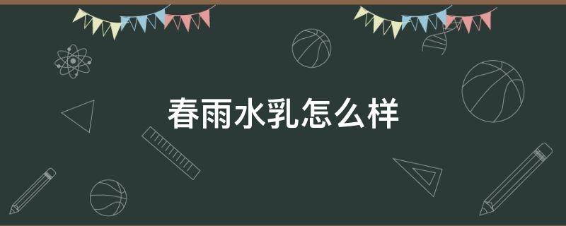 春雨水乳怎么样（春雨水乳的成分安全吗）