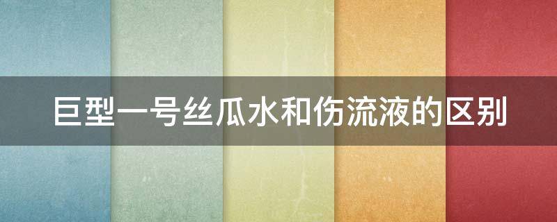 巨型一号丝瓜水和伤流液的区别（巨型一号丝瓜水成分分析）
