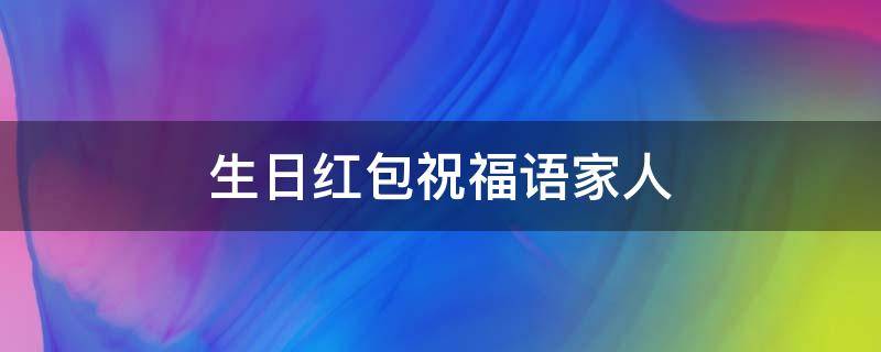 生日红包祝福语家人（生日祝福数字红包家人）