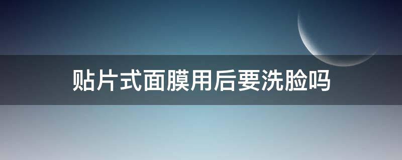 贴片式面膜用后要洗脸吗 贴片式面膜用后要洗脸吗女生