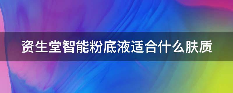 资生堂智能粉底液适合什么肤质