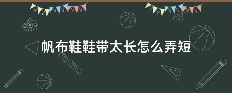 帆布鞋鞋带太长怎么弄短 帆布鞋鞋带太长怎么弄短一些