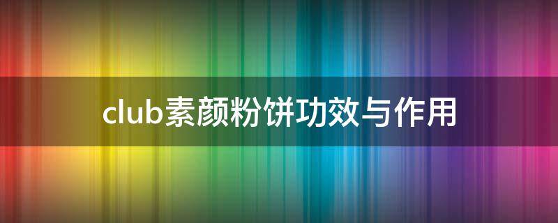 club素颜粉饼功效与作用（club素颜粉怎么看日期）
