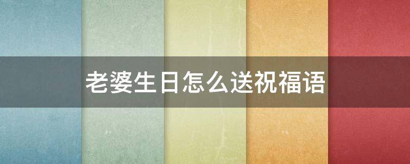 老婆生日怎么送祝福语 老婆生日送祝福语应该怎么说