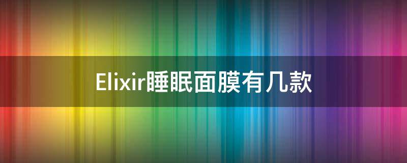 Elixir睡眠面膜有几款（ell面膜）