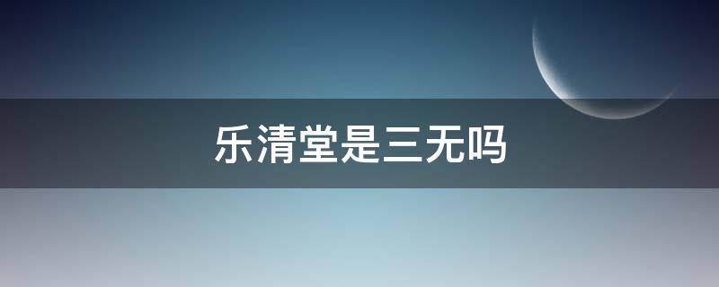 乐清堂是三无吗 浙江乐清是不是有个老中医