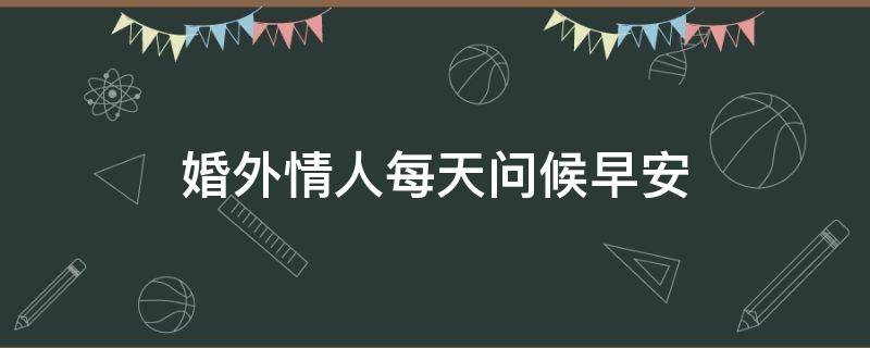 情人每天问候早安（婚外情人每天问候早安）