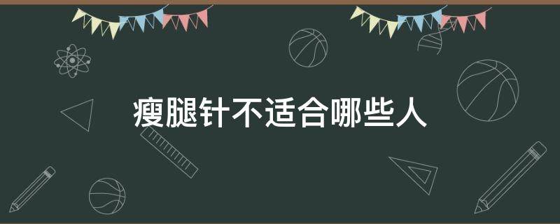 瘦腿针不适合哪些人（瘦腿针不适合哪些人群打）