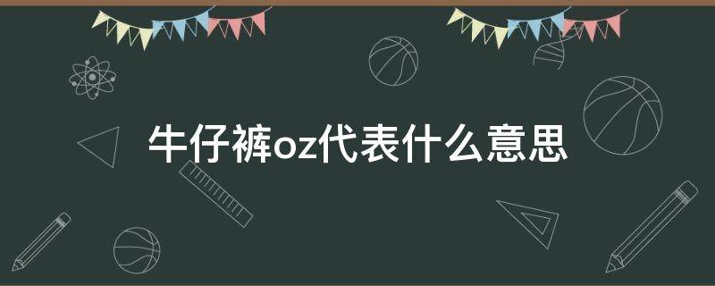 牛仔裤oz代表什么意思 牛仔布oz是什么意思