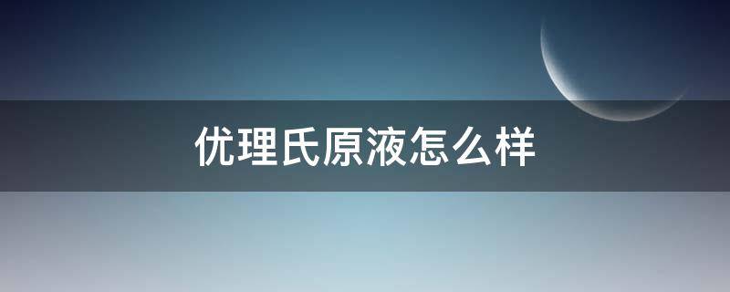 优理氏原液怎么样 优理氏原液怎么样好用吗