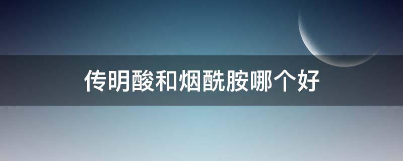 传明酸和烟酰胺哪个好 传明酸去色素沉着要多久