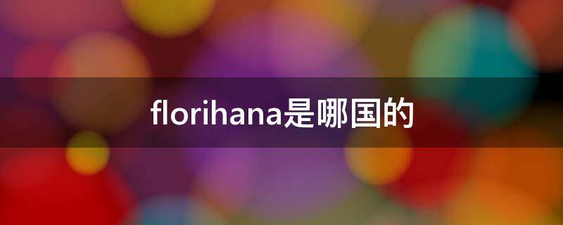 florihana是哪国的（florihana是哪个国家的品牌）