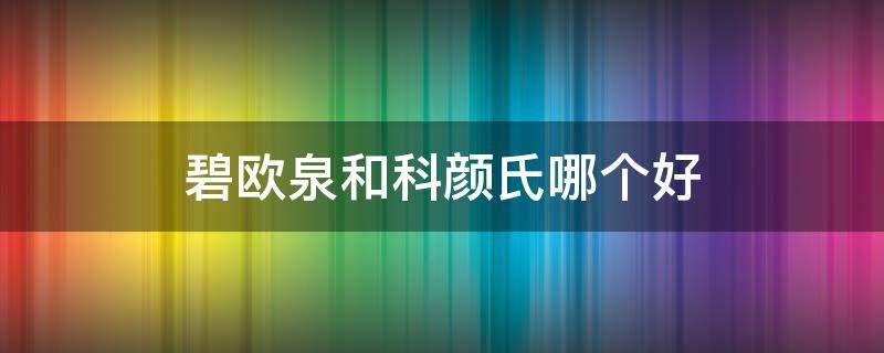 碧欧泉和科颜氏哪个好 碧欧泉和科颜氏哪个更适合男士