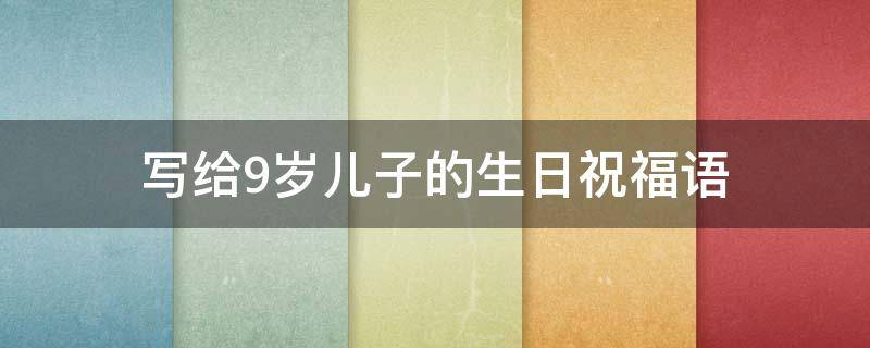 写给9岁儿子的生日祝福语 写给9岁儿子的生日祝福语发朋友圈