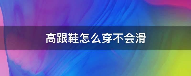 高跟鞋怎么穿不会滑 高跟鞋怎么穿不会摔跤