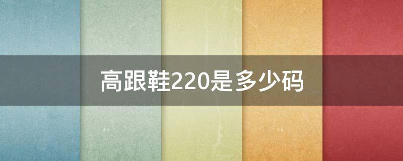 高跟鞋220是多少码（高跟鞋220是什么码）