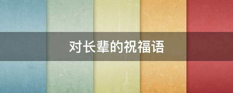 对长辈的祝福语（对长辈的祝福语简短精辟）