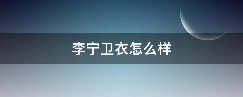 李宁卫衣怎么样（李宁卫衣怎么样知乎）