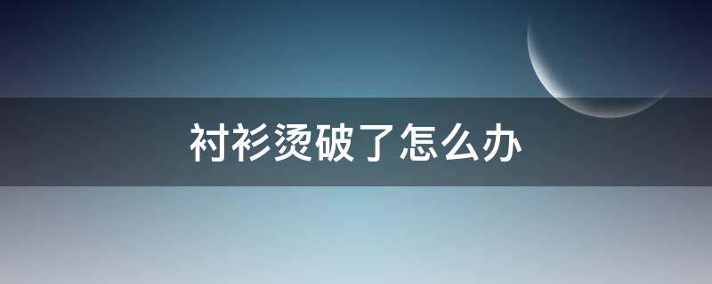 衬衫烫破了怎么办 衬衫烫破了怎么办