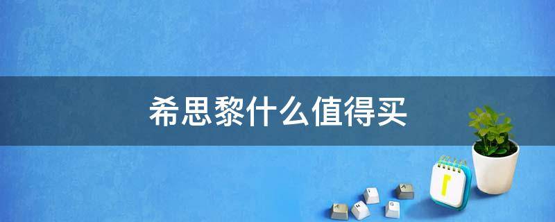 希思黎什么值得买 希思黎值得买的产品