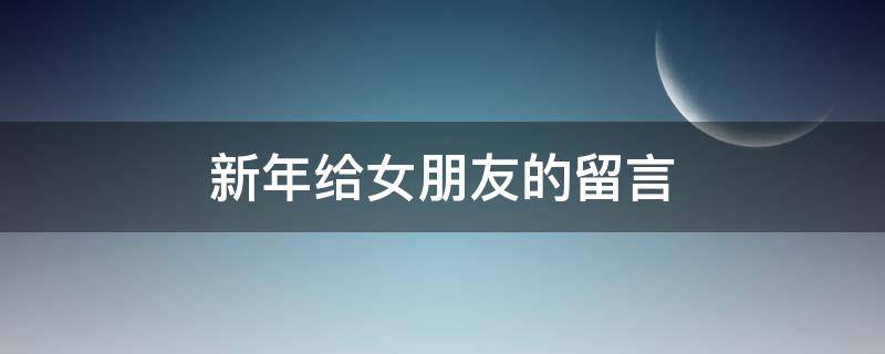 新年给女朋友的留言 新年给女朋友的留言怎么写