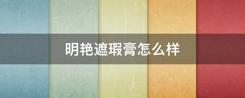 明艳遮瑕膏怎么样 明艳遮瑕膏怎么样好用吗