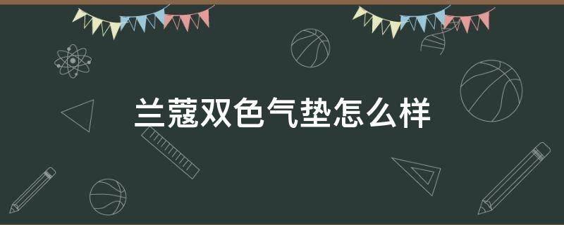 兰蔻双色气垫怎么样 兰蔻双色气垫怎么用
